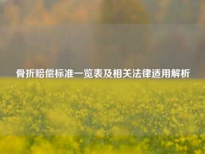 骨折赔偿标准一览表及相关法律适用解析