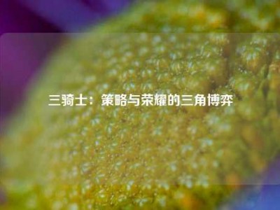 三骑士：策略与荣耀的三角博弈