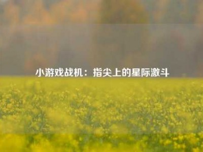 小游戏战机：指尖上的星际激斗