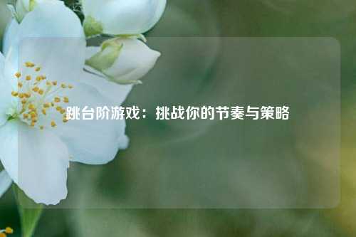 跳台阶游戏：挑战你的节奏与策略