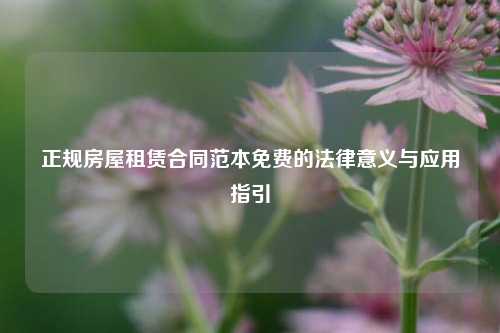 正规房屋租赁合同范本免费的法律意义与应用指引
