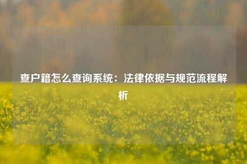 查户籍怎么查询系统:法律依据与规范流程解析